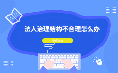 法人治理結構不合理怎么辦