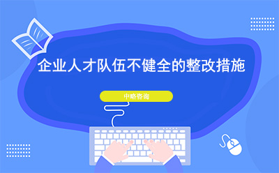 企業(yè)人才隊(duì)伍不健全怎么辦？整改措施有哪些