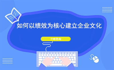 如何以績效為核心建立企業(yè)文化