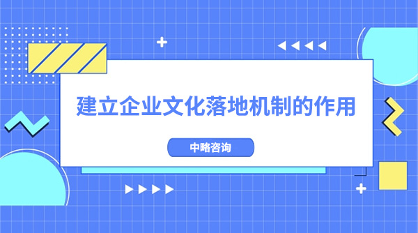 建立企業文化落地機制的作用 建立企業文化落地機制的作用