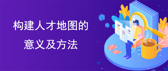 構(gòu)建人才地圖的意義及方法