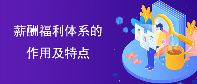 薪酬福利體系的作用及特點