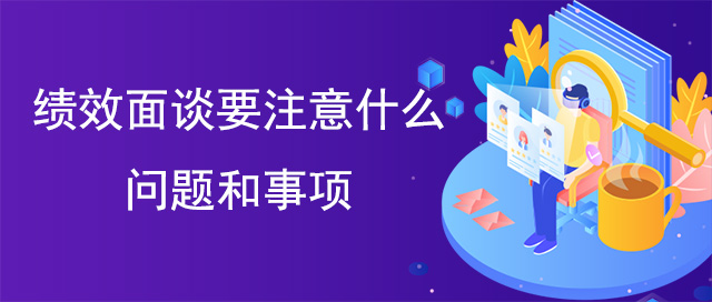 績效面談要注意什么問題和事項