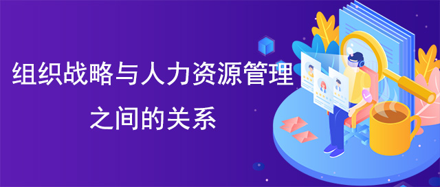 組織戰略與人力資源管理之間的關系