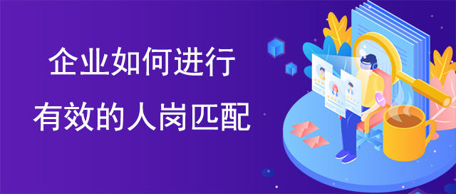 企業(yè)如何進(jìn)行有效的人崗匹配
