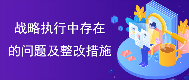 戰(zhàn)略執(zhí)行中存在的問題及整改措施