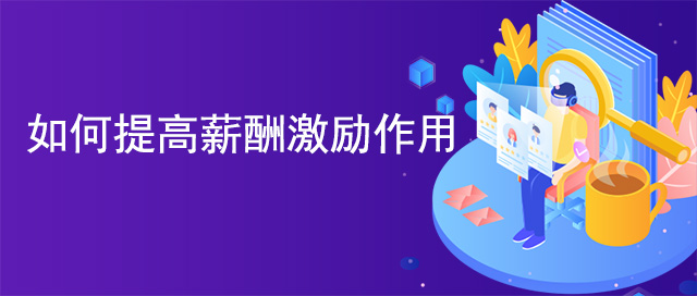 如何提高薪酬激勵作用