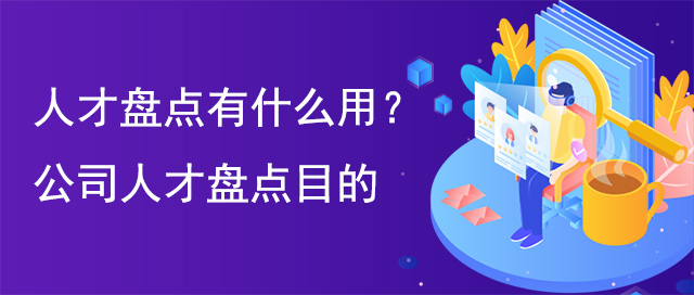 人才盤點(diǎn)有什么用?公司人才盤點(diǎn)目的