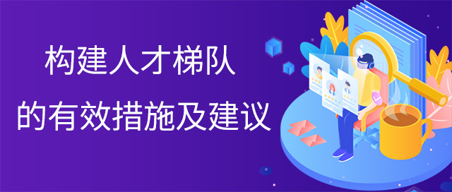 構建人才梯隊的有效措施及建議