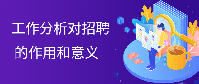工作分析對招聘的作用和意義