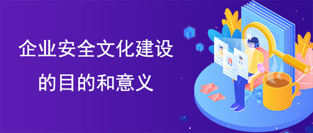 企業安全文化建設的目的和意義