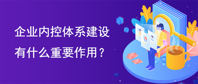 企業(yè)內(nèi)控體系建設有什么重要作用